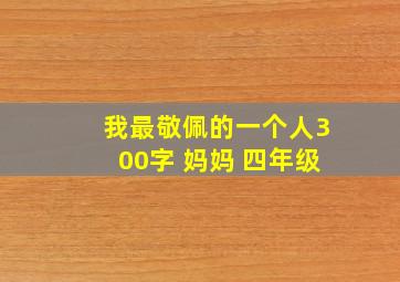 我最敬佩的一个人300字 妈妈 四年级